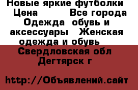 Новые яркие футболки  › Цена ­ 550 - Все города Одежда, обувь и аксессуары » Женская одежда и обувь   . Свердловская обл.,Дегтярск г.